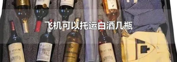 飞机可以托运白酒几瓶