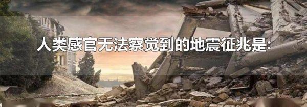 人类感官无法察觉到的地震征兆是: