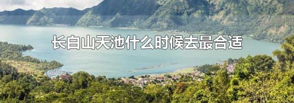 长白山天池什么时候去最合适