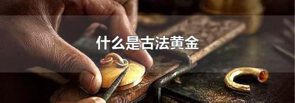 什么是古法黄金