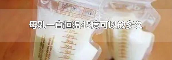 母乳一直恒温45度可以放多久