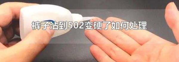 裤子沾到502变硬了如何处理