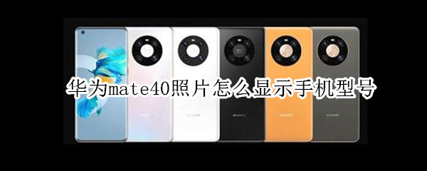 华为mate40照片怎么显示手机型号