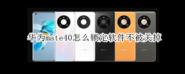 华为mate40怎么锁定软件不被关掉