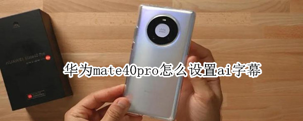 华为mate40pro怎么设置ai字幕