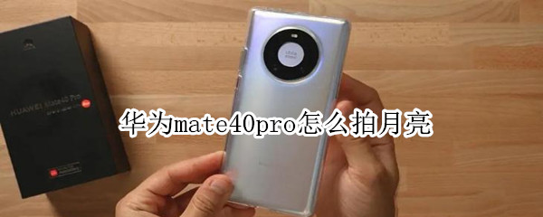 华为mate40pro怎么拍月亮