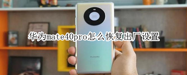 华为mate40pro怎么恢复出厂设置