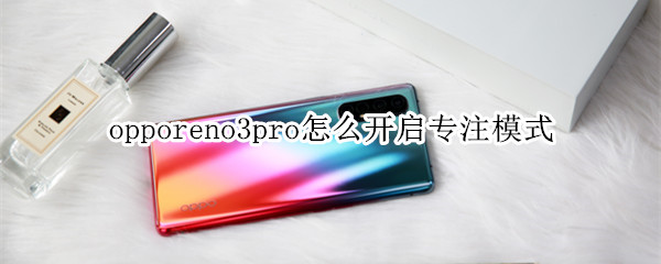 opporeno3pro怎么开启专注模式