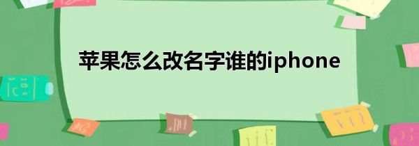 苹果怎么改名字谁的iphone