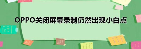 OPPO关闭屏幕录制仍然出现小白点