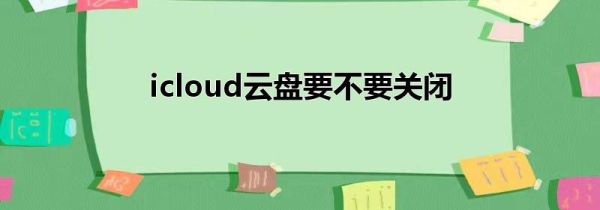 icloud云盘要不要关闭