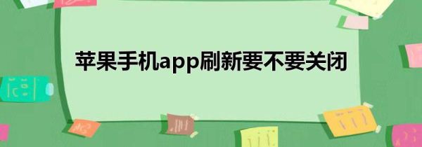 苹果手机app刷新要不要关闭