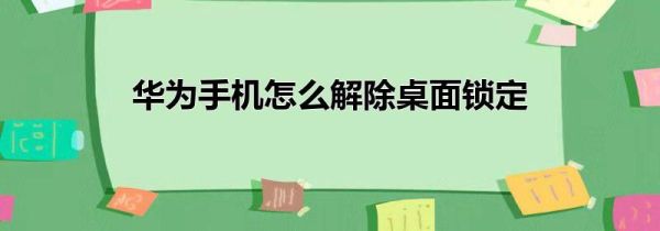 华为手机怎么解除桌面锁定