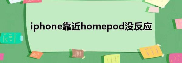 iphone靠近homepod没反应