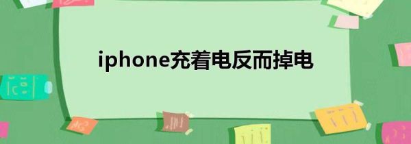 iphone充着电反而掉电