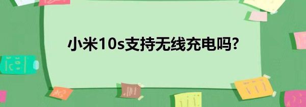 小米10s支持无线充电吗?