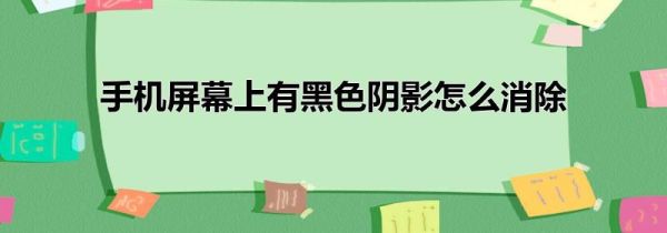 手机屏幕上有黑色阴影怎么消除