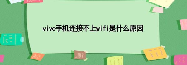 vivo手机连接不上wifi是什么原因