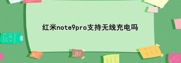 红米note9pro支持无线充电吗