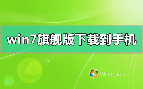 windows7旗舰版安装包怎么下载到手机