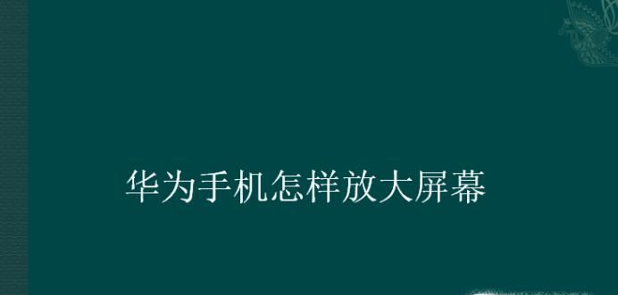 华为手机怎样放大屏幕