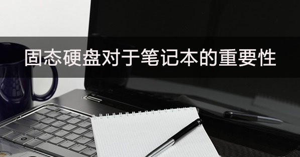 固态硬盘对于笔记本的重要性影响大吗？