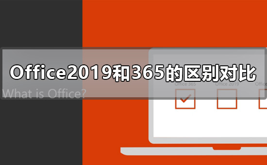 Office2019和365的区别是什么？Office2019和365的区别比较