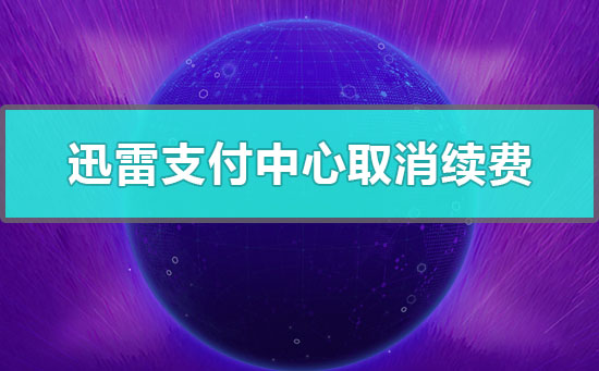 迅雷支付中心如何取消续费？迅雷支付中心取消续费完整教程分享