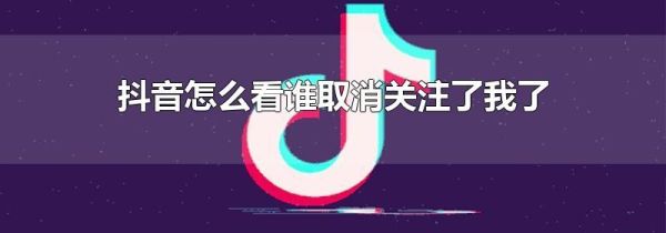 抖音怎么看谁取消关注了我了