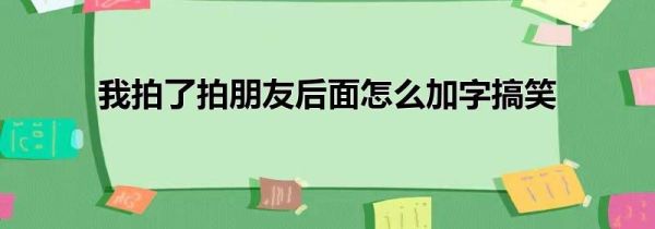 我拍了拍朋友后面怎么加字搞笑