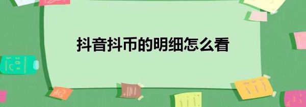 抖音抖币的明细怎么看