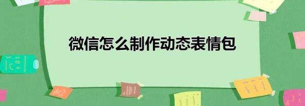 微信怎么制作动态表情包