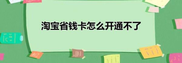 淘宝省钱卡怎么开通不了