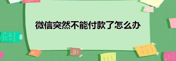 微信突然不能付款了怎么办