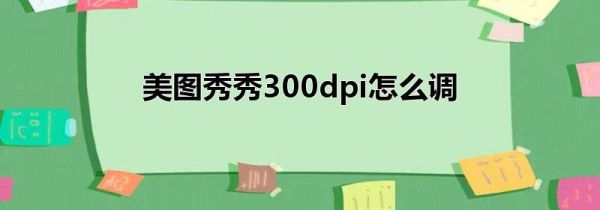 美图秀秀300dpi怎么调