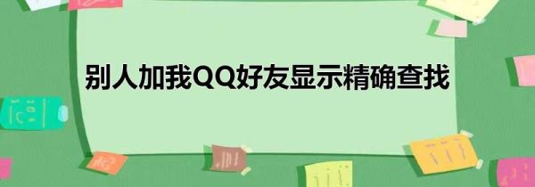 别人加我QQ好友显示精确查找