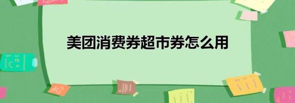 美团消费券超市券怎么用