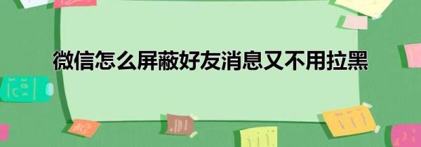 微信怎么屏蔽好友消息又不用拉黑