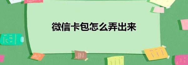 微信卡包怎么弄出来