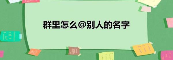 群里怎么@别人的名字