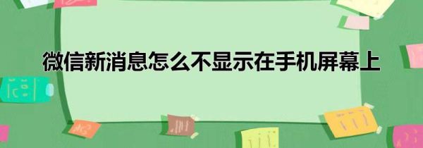 微信新消息怎么不显示在手机屏幕上