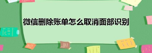 微信删除账单怎么取消面部识别