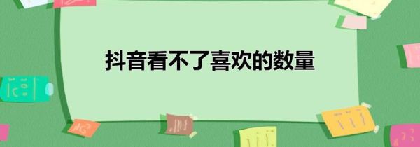 抖音看不了喜欢的数量