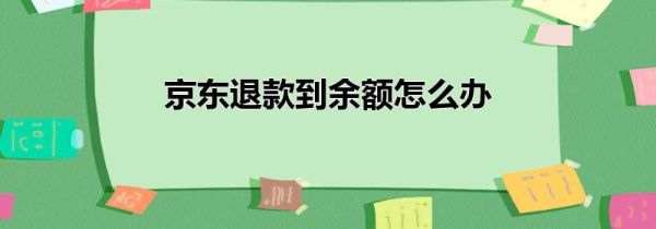 京东退款到余额怎么办