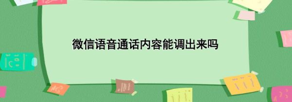 微信语音通话内容能调出来吗