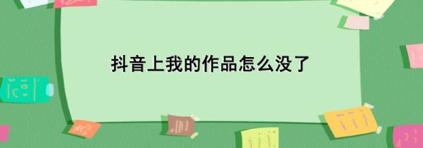 抖音上我的作品怎么没了