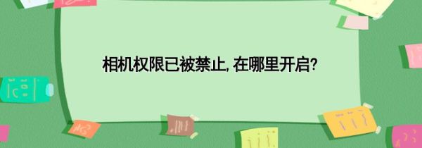 相机权限已被禁止,在哪里开启?